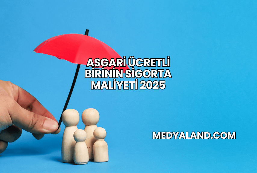 Asgari Ücretli Birinin Sigorta Maliyeti 2025