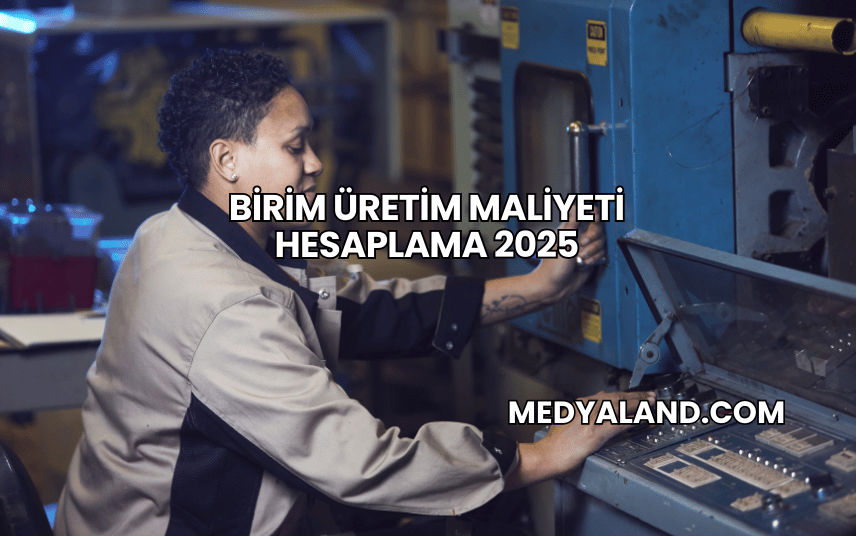 Birim Üretim Maliyeti Hesaplama 2025