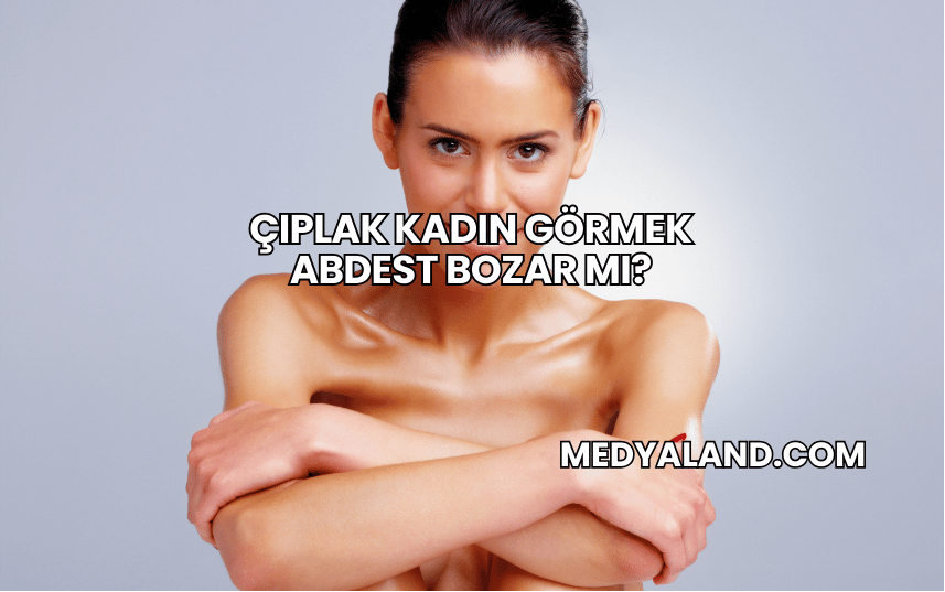 Çıplak Kadın Görmek Abdest Bozar mı?