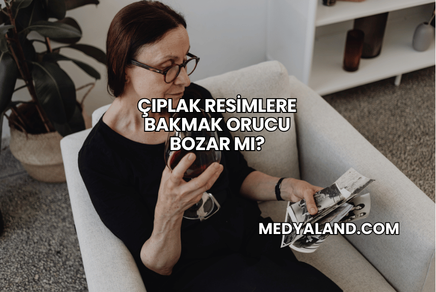 Çıplak Resimlere Bakmak Orucu Bozar mı?