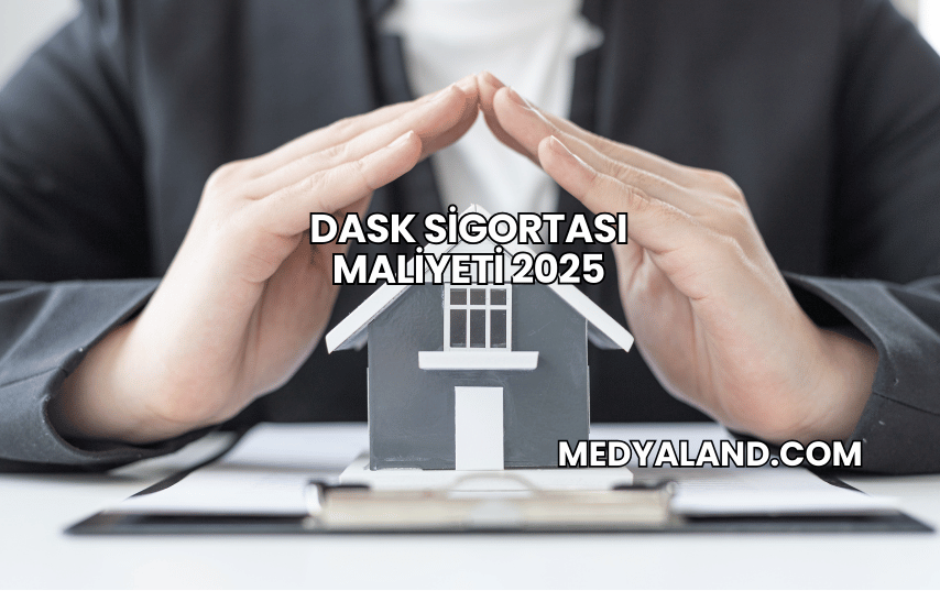 DASK Sigortası Maliyeti 2025