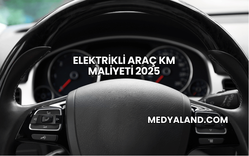 Elektrikli Araç KM Maliyeti 2025