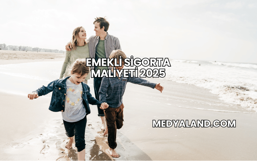 Emekli Sigorta Maliyeti 2025