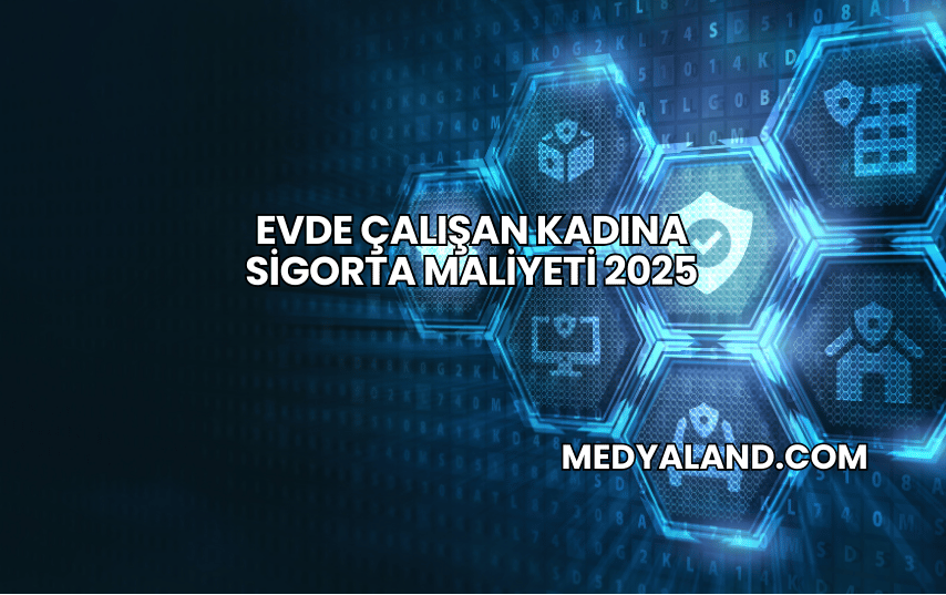 Evde Çalışan Kadına Sigorta Maliyeti 2025