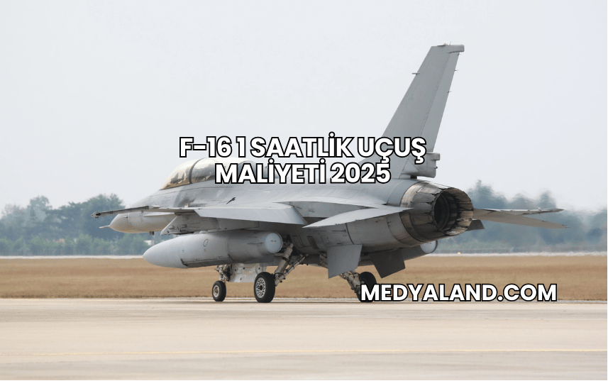 F-16 1 Saatlik Uçuş Maliyeti 2025