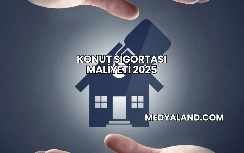 Konut Sigortası Maliyeti 2025