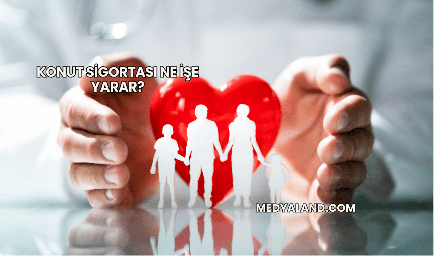 Konut Sigortası Ne İşe Yarar?