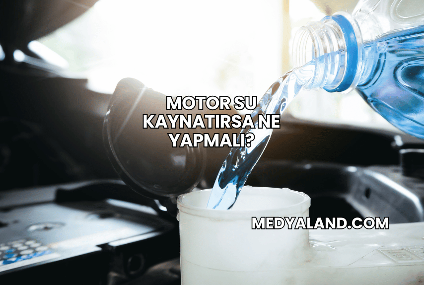 Motor Su Kaynatırsa Ne Yapmalı?