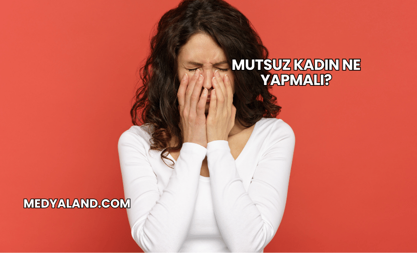 Mutsuz Kadın Ne Yapmalı?