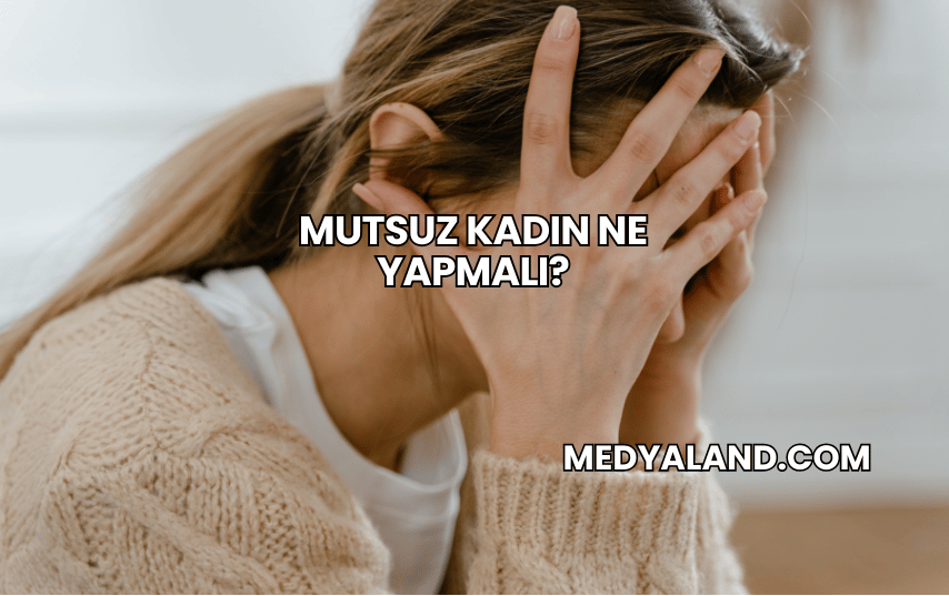 Mutsuz Kadın Ne Yapmalı?