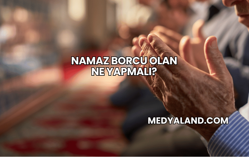 Namaz Borcu Olan Ne Yapmalı?