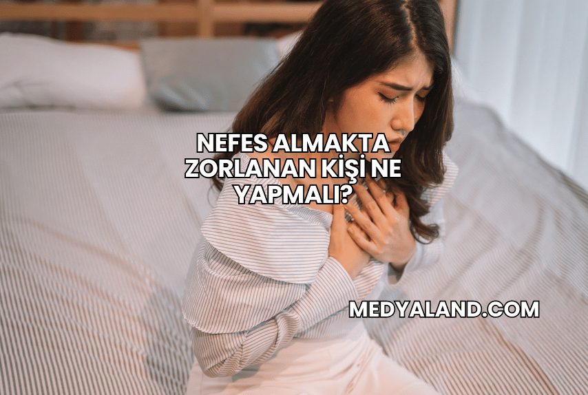 Nefes Almakta Zorlanan Kişi Ne Yapmalı?