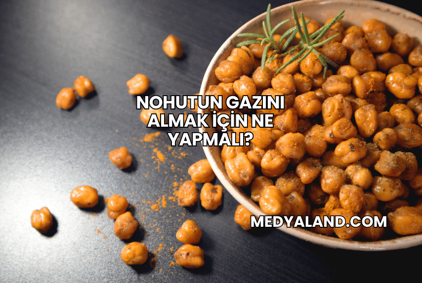 Nohutun Gazını Almak İçin Ne Yapmalı?