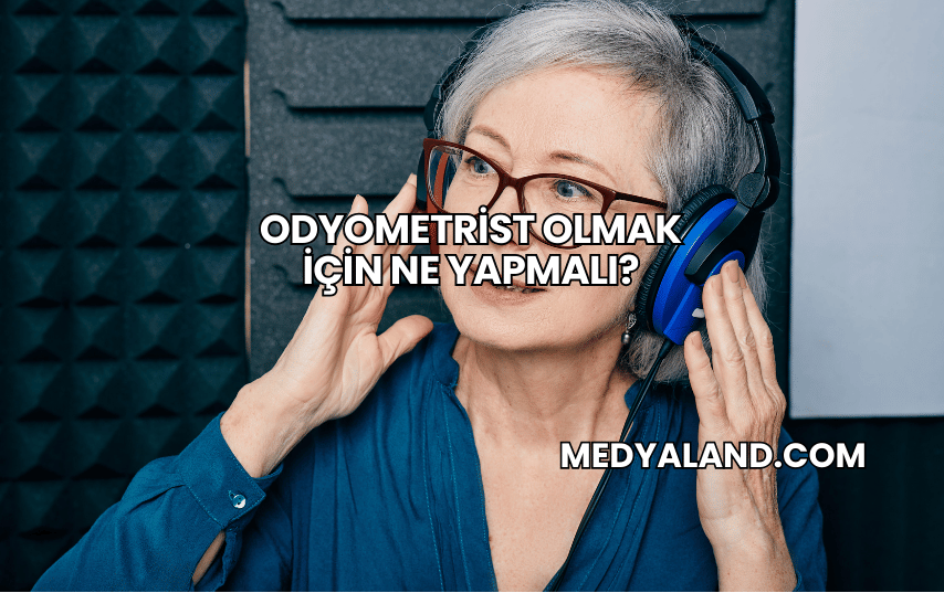 Odyometrist Olmak İçin Ne Yapmalı?