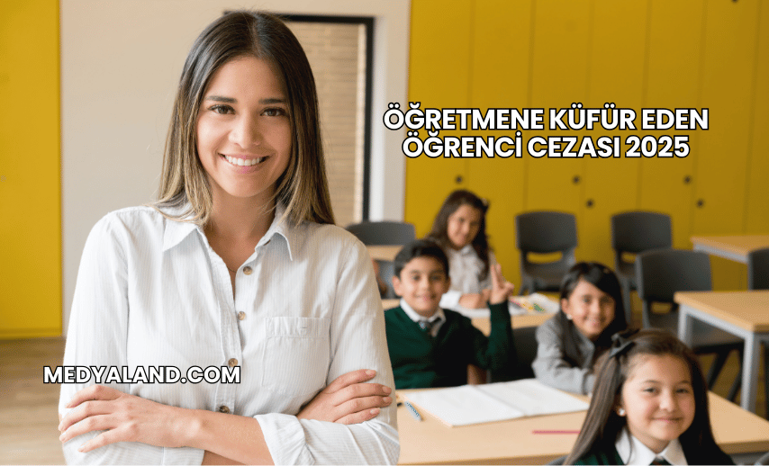 Öğretmene Küfür Eden Öğrenci Cezası 2025