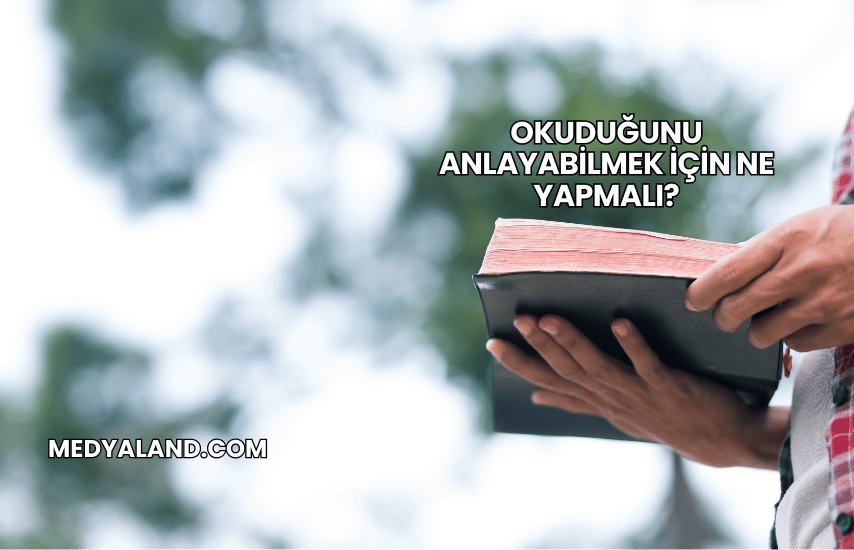 Okuduğunu Anlayabilmek İçin Ne Yapmalı?