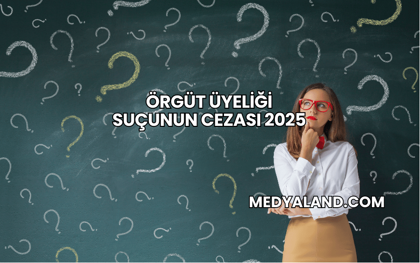 Örgüt Üyeliği Suçunun Cezası 2025