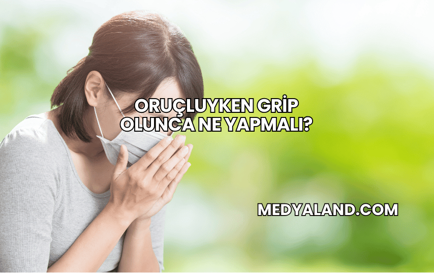 Oruçluyken Grip Olunca Ne Yapmalı?