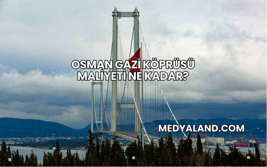 Osman Gazi Köprüsü Maliyeti Ne Kadar?