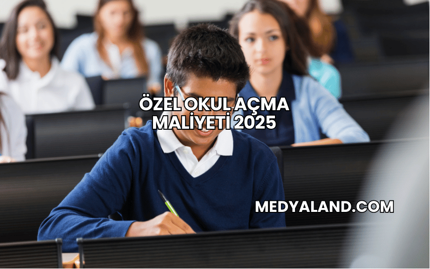 Özel Okul Açma Maliyeti 2025