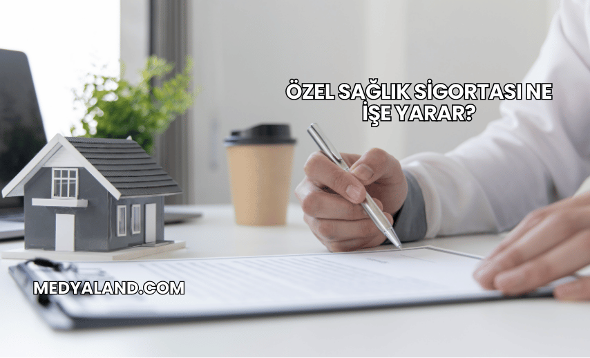 Özel Sağlık Sigortası Ne İşe Yarar?