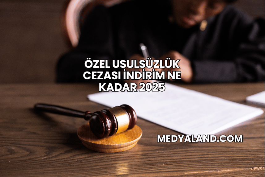 Özel Usulsüzlük Cezası İndirim Ne Kadar 2025