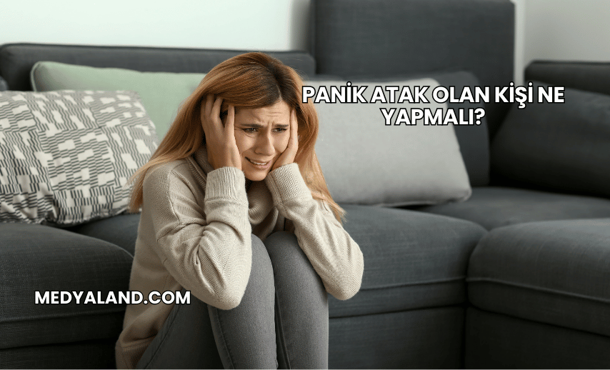 Panik Atak Olan Kişi Ne Yapmalı?