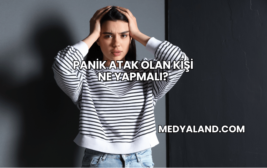 Panik Atak Olan Kişi Ne Yapmalı?