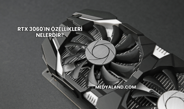 RTX 3060'ın Özellikleri Nelerdir?