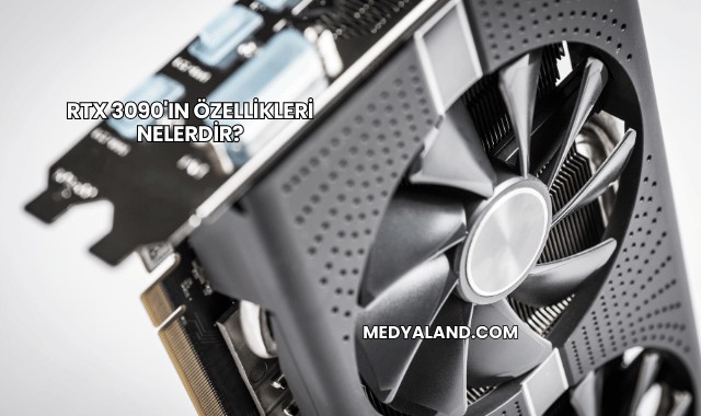 RTX 3090'ın Özellikleri Nelerdir?