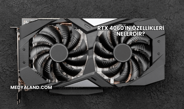 RTX 4060'ın Özellikleri Nelerdir?