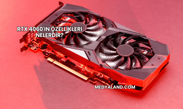 RTX 4060'ın Özellikleri Nelerdir?