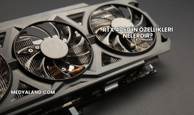 RTX 4060'ın Özellikleri Nelerdir?