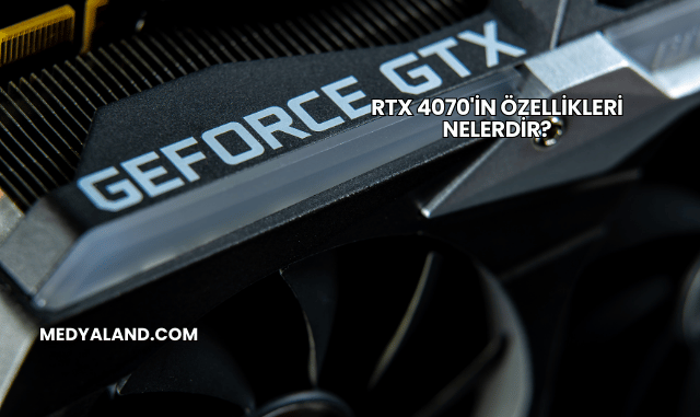 RTX 4070'in Özellikleri Nelerdir?