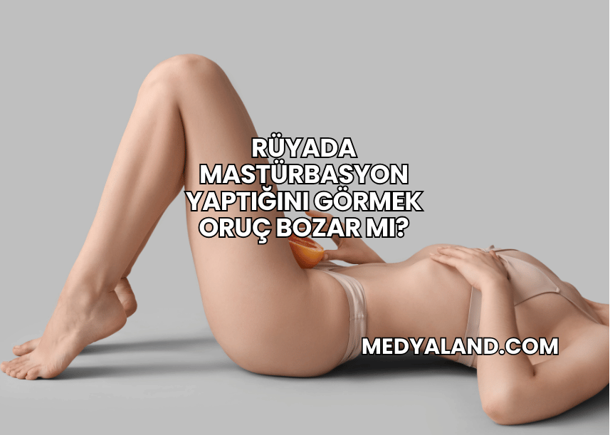 Rüyada Mastürbasyon Yaptığını Görmek Oruç Bozar mı?