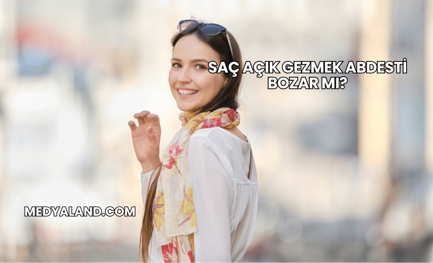 Saç Açık Gezmek Abdesti Bozar mı?