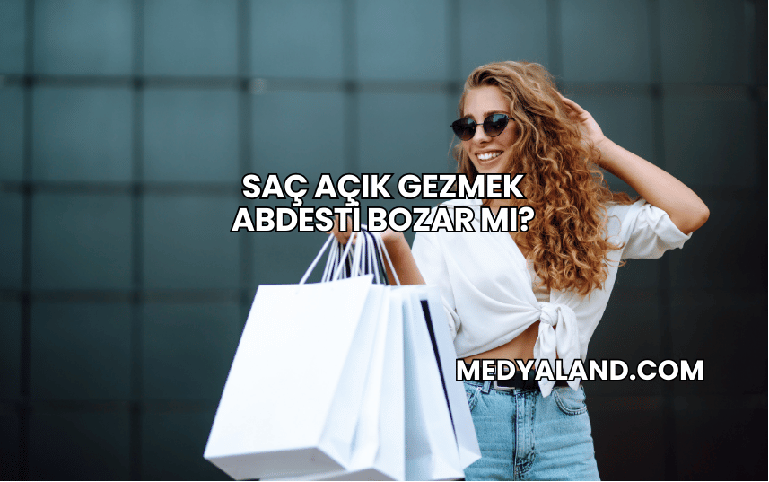 Saç Açık Gezmek Abdesti Bozar mı?