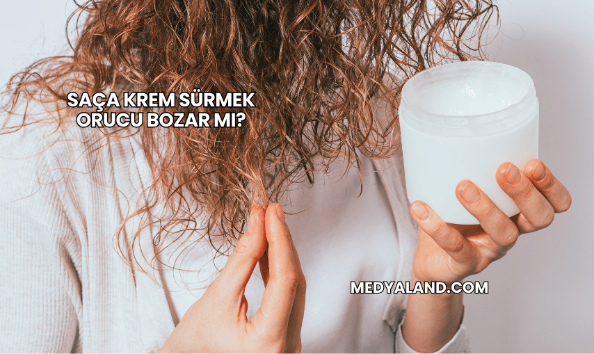 Saça Krem Sürmek Orucu Bozar mı?