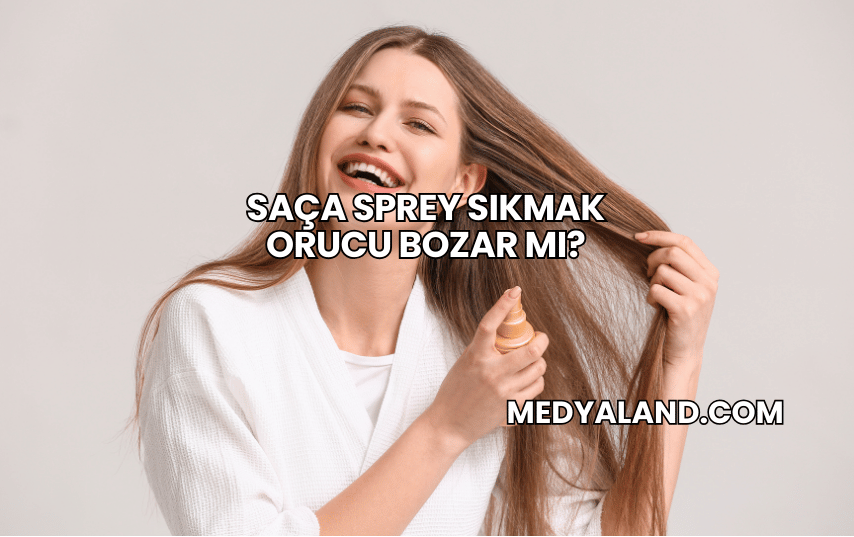 Saça Sprey Sıkmak Orucu Bozar mı?