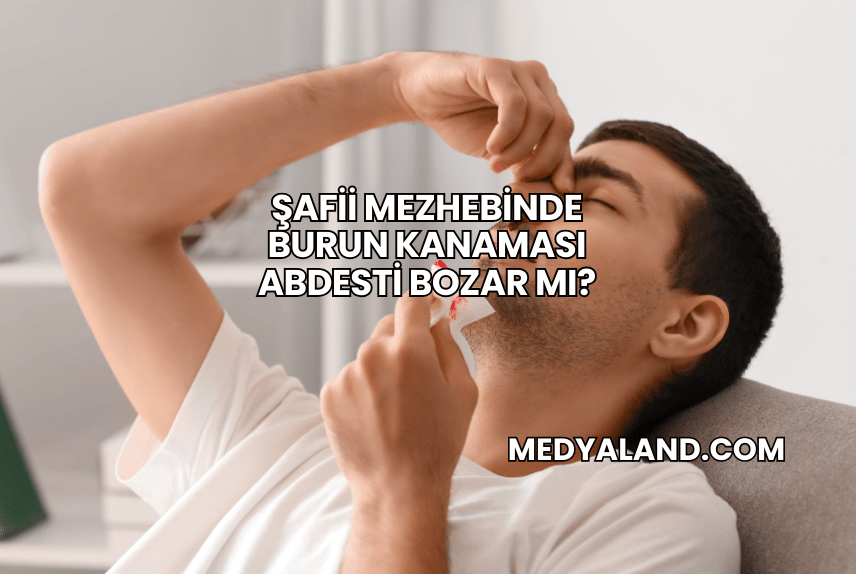 Şafii Mezhebinde Burun Kanaması Abdesti Bozar mı?