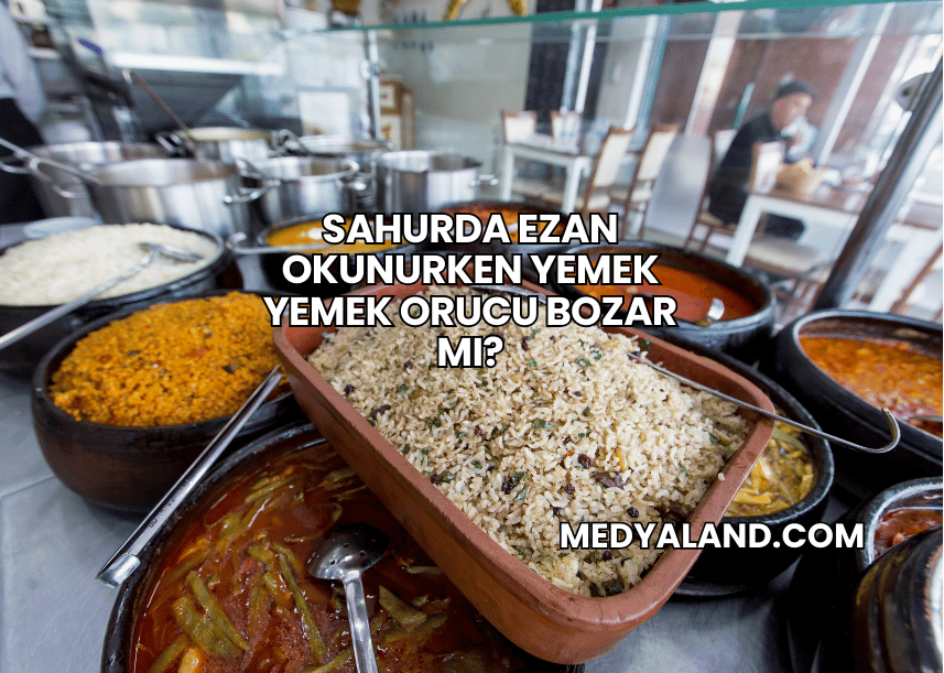 Sahurda Ezan Okunurken Yemek Yemek Orucu Bozar mı?