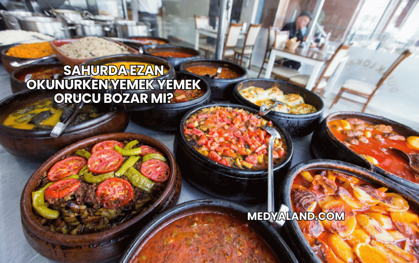 Sahurda Ezan Okunurken Yemek Yemek Orucu Bozar mı?