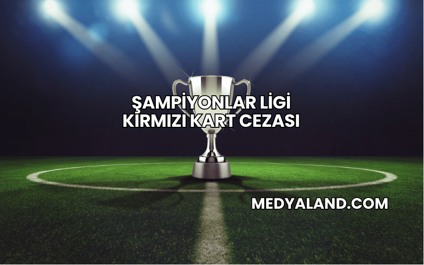 Şampiyonlar Ligi Kırmızı Kart Cezası