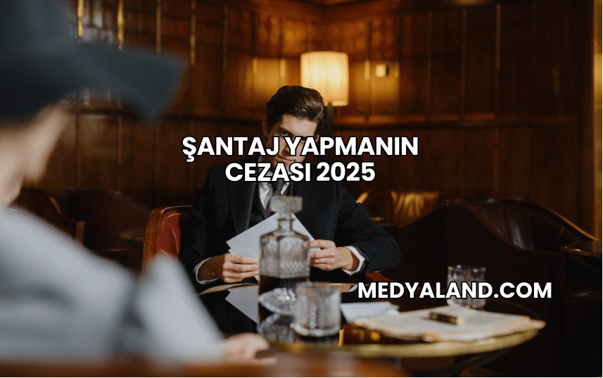 Şantaj Yapmanın Cezası 2025