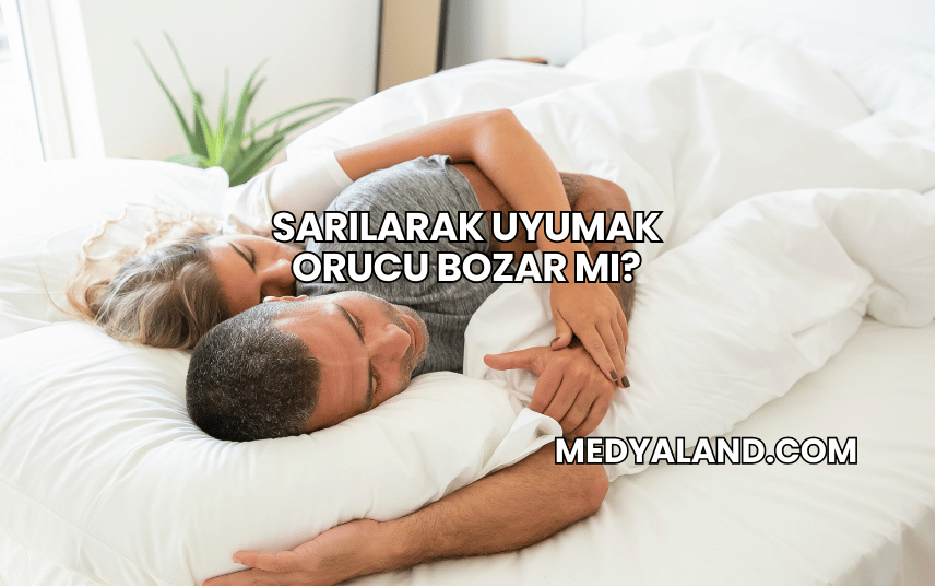 Sarılarak Uyumak Orucu Bozar mı?