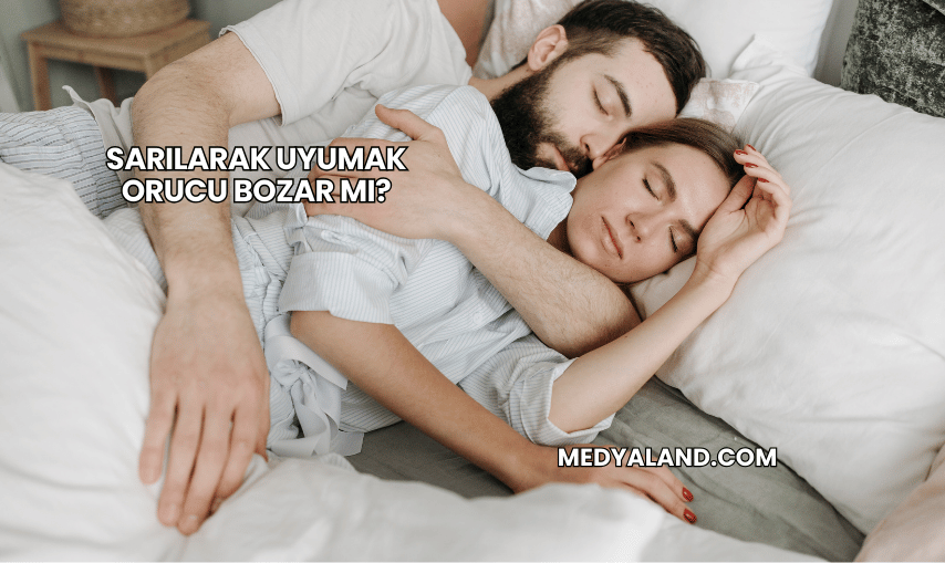 Sarılarak Uyumak Orucu Bozar mı?