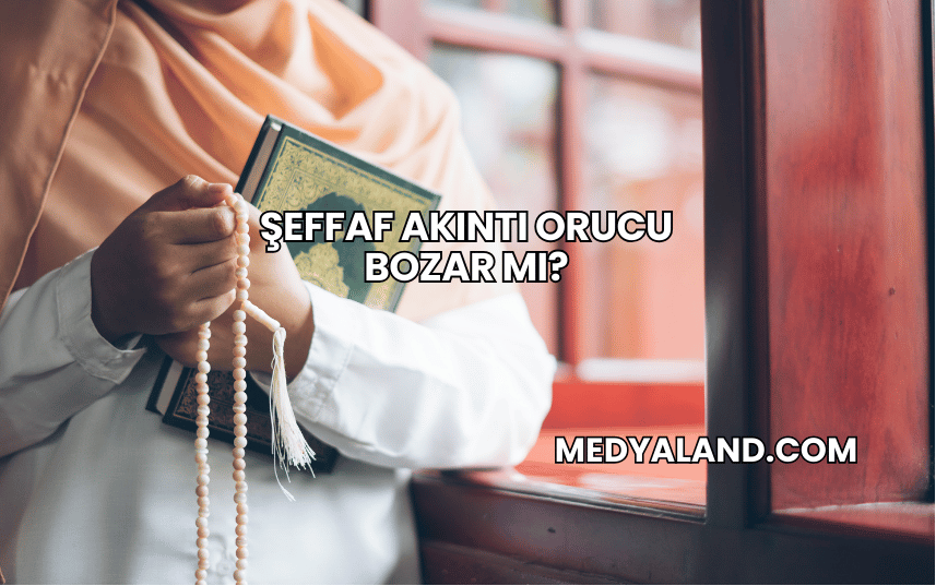 Şeffaf Akıntı Orucu Bozar mı?