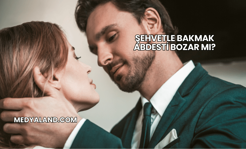 Şehvetle Bakmak Abdesti Bozar mı?