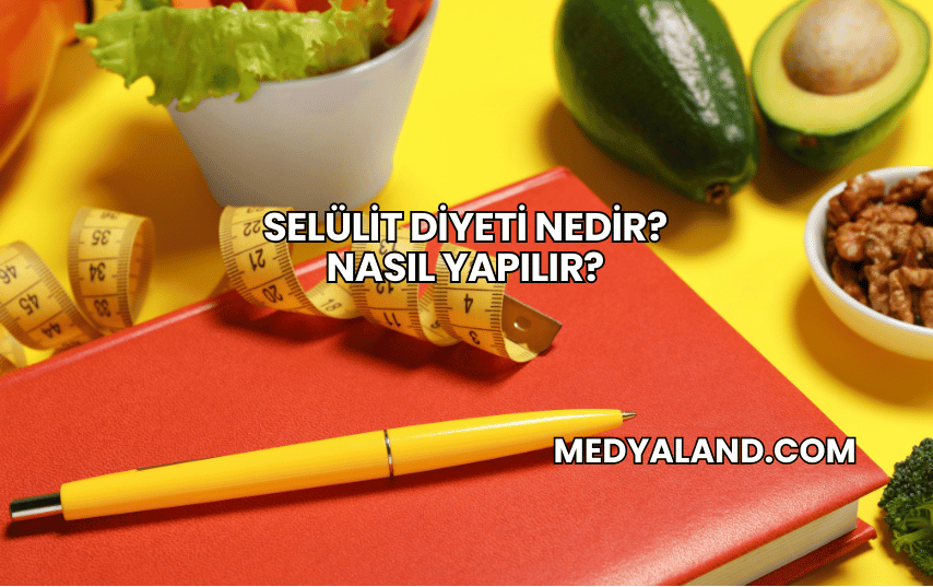 Selülit Diyeti Nedir? Nasıl Yapılır?