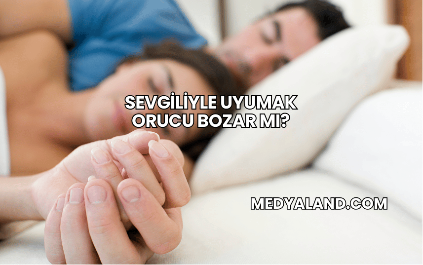 Sevgiliyle Uyumak Orucu Bozar mı?